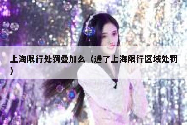 上海限行处罚叠加么（进了上海限行区域处罚） 第1张