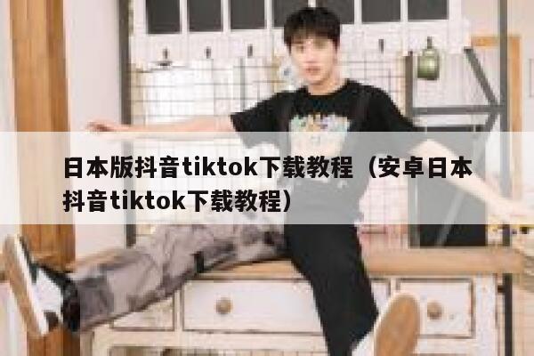 日本版抖音tiktok下载教程（安卓日本抖音tiktok下载教程） 第1张