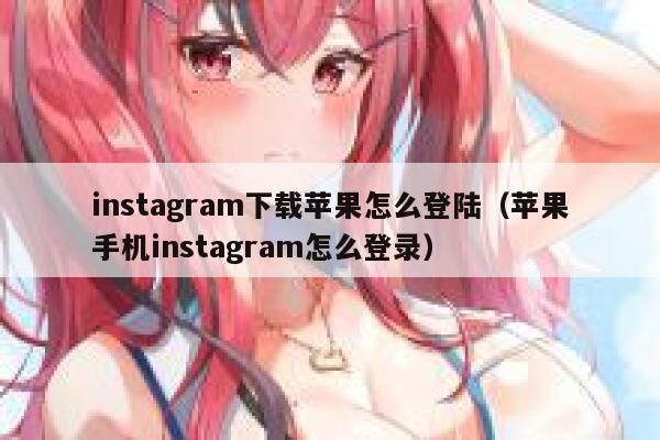 instagram下载苹果怎么登陆（苹果手机instagram怎么登录） 第1张