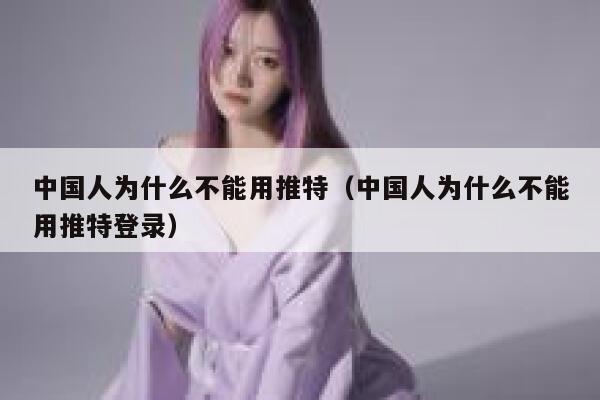 中国人为什么不能用推特（中国人为什么不能用推特登录） 第1张