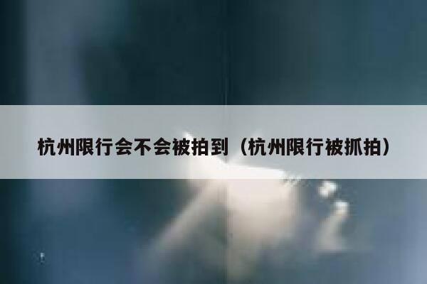杭州限行会不会被拍到（杭州限行被抓拍） 第1张