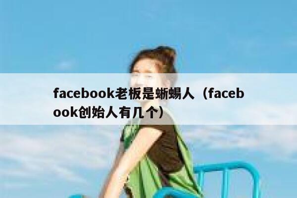 facebook老板是蜥蜴人（facebook创始人有几个） 第1张