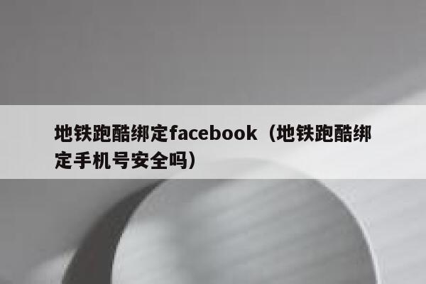 地铁跑酷绑定facebook（地铁跑酷绑定手机号安全吗） 第1张