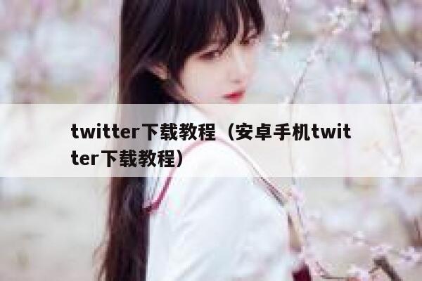 twitter下载教程（安卓手机twitter下载教程） 第1张