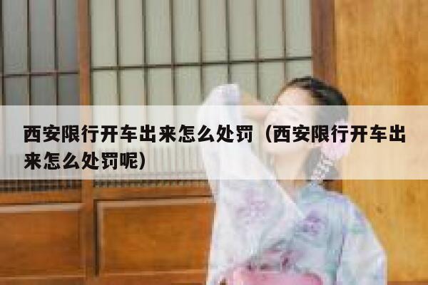 西安限行开车出来怎么处罚(西安限行开车出来怎么处罚呢) 第1张 西安限行开车出来怎么处罚(西安限行开车出来怎么处罚呢) 第1张
