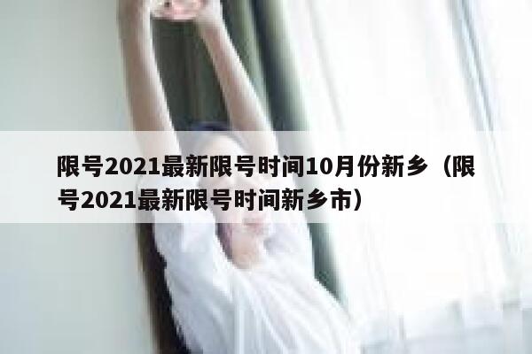 限号2021最新限号时间10月份新乡（限号2021最新限号时间新乡市） 第1张