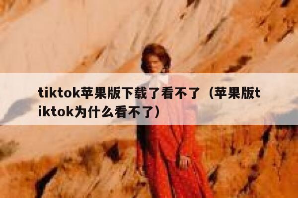 tiktok苹果版下载了看不了（苹果版tiktok为什么看不了） 第1张