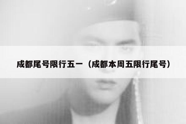 成都尾号限行五一（成都本周五限行尾号） 第1张