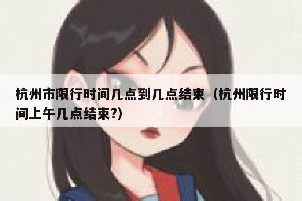 杭州市限行时间几点到几点结束（杭州限行时间上午几点结束?） 第1张