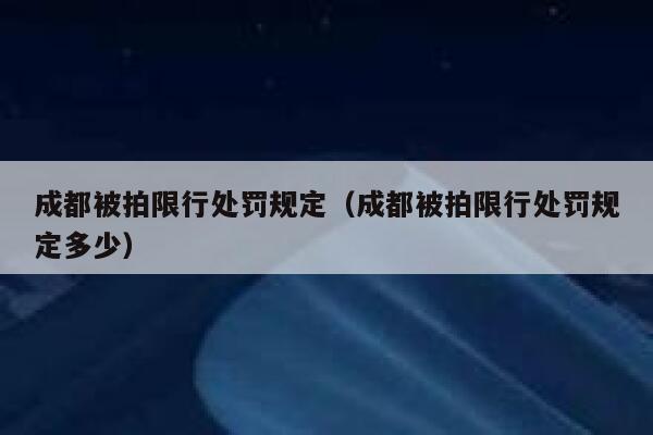 成都被拍限行处罚规定（成都被拍限行处罚规定多少） 第1张