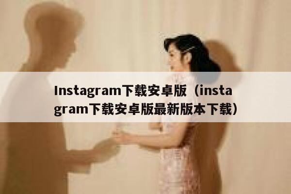 Instagram下载安卓版(instagram下载安卓版最新版本下载) 第1张 Instagram下载安卓版(instagram下载安卓版最新版本下载) 第1张