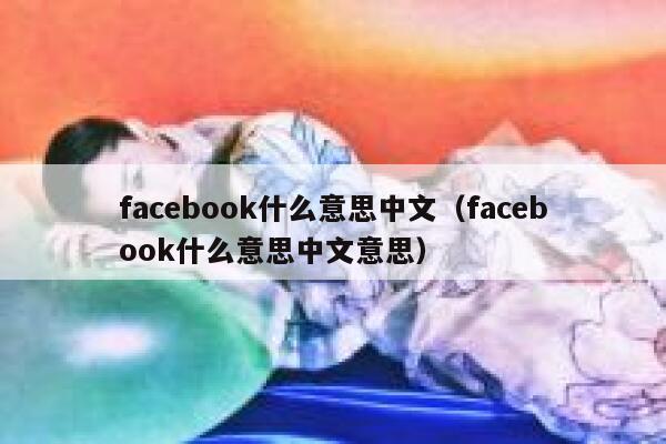 facebook什么意思中文（facebook什么意思中文意思） 第1张