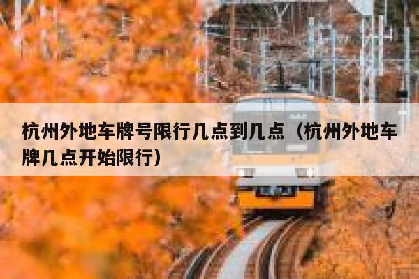 杭州外地车牌号限行几点到几点（杭州外地车牌几点开始限行） 第1张