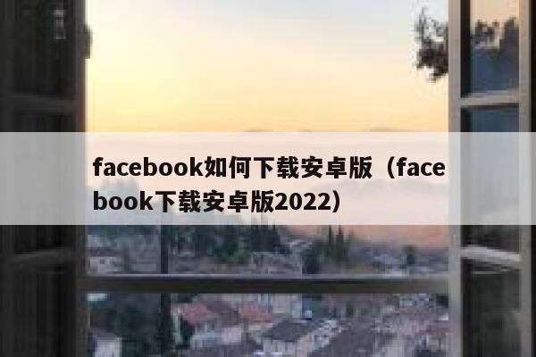 facebook如何下载安卓版（facebook下载安卓版2022） 第1张