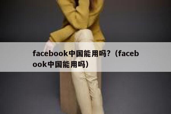 facebook中国能用吗?（facebook中国能用吗） 第1张