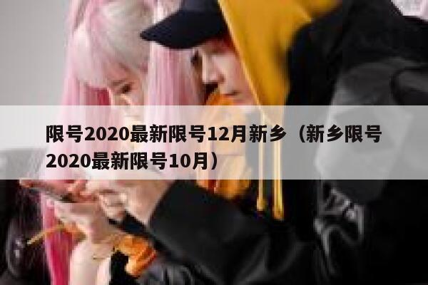 限号2020最新限号12月新乡（新乡限号2020最新限号10月） 第1张