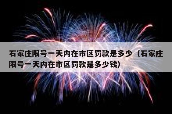 石家庄限号一天内在市区罚款是多少（石家庄限号一天内在市区罚款是多少钱） 第1张
