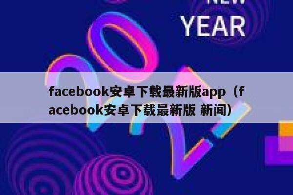 facebook安卓下载最新版app（facebook安卓下载最新版 新闻） 第1张