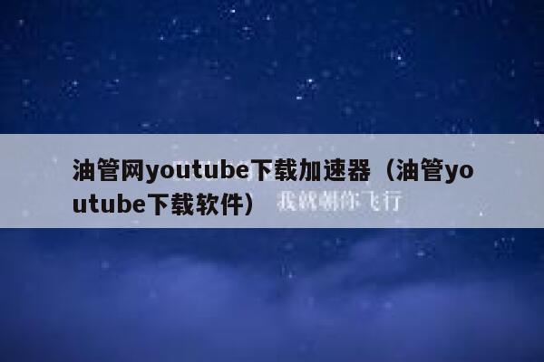 油管网youtube下载加速器（油管youtube下载软件） 第1张