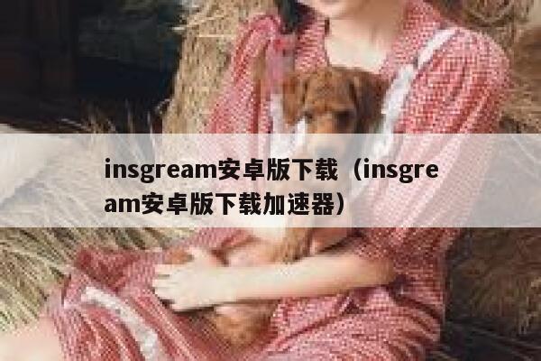 insgream安卓版下载（insgream安卓版下载加速器） 第1张