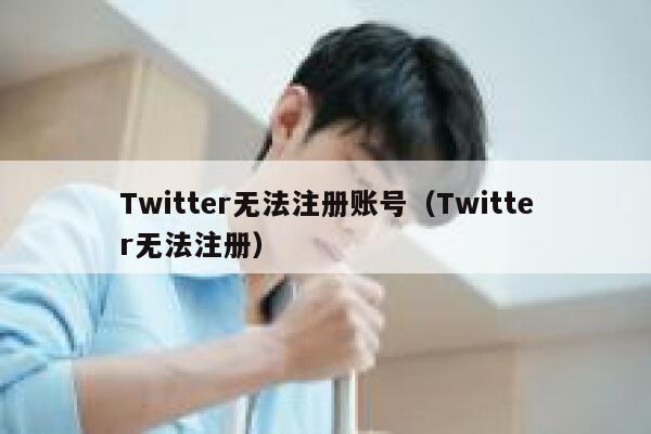Twitter无法注册账号（Twitter无法注册） 第1张