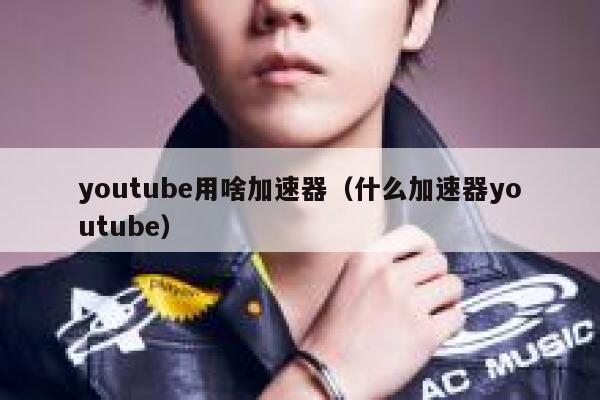 youtube用啥加速器（什么加速器youtube） 第1张