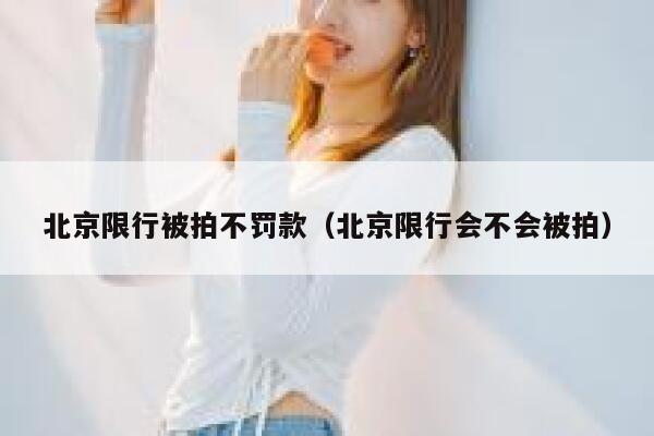 北京限行被拍不罚款（北京限行会不会被拍） 第1张