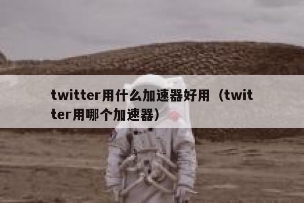 twitter用什么加速器好用(twitter用哪个加速器) 第1张 twitter用什么加速器好用(twitter用哪个加速器) 第1张