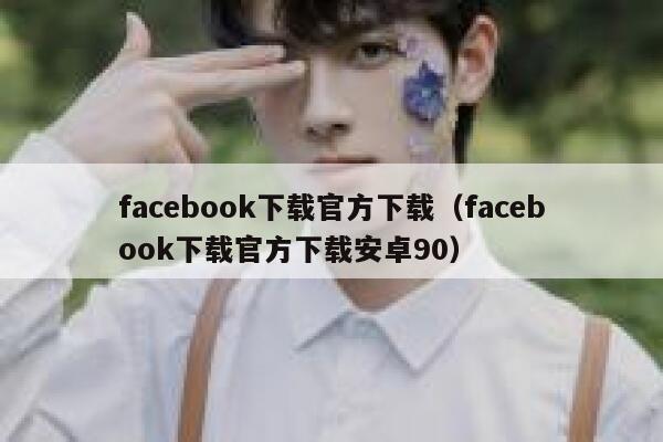 facebook下载官方下载（facebook下载官方下载安卓90） 第1张