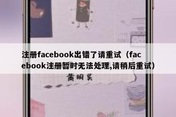 注册facebook出错了请重试（facebook注册暂时无法处理,请稍后重试） 第1张