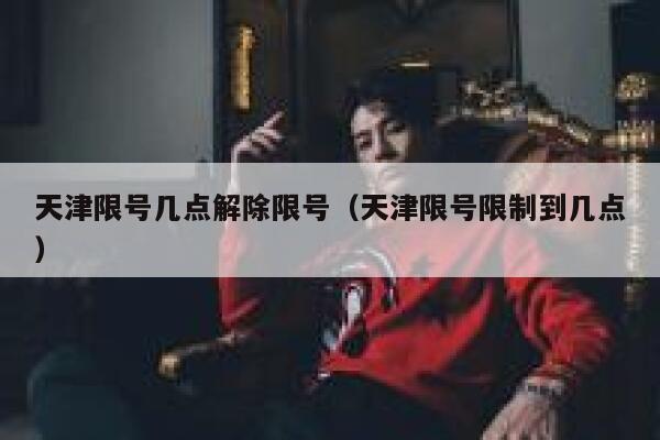 天津限号几点解除限号（天津限号限制到几点） 第1张