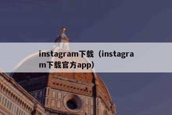 instagram下载（instagram下载官方app） 第1张