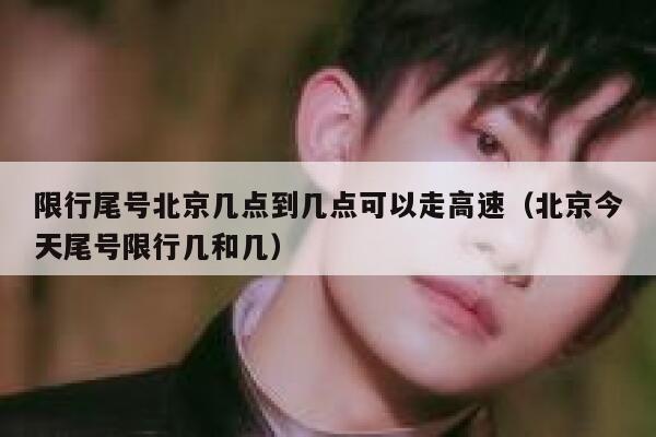 限行尾号北京几点到几点可以走高速（北京今天尾号限行几和几） 第1张