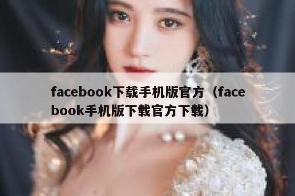 facebook下载手机版官方（facebook手机版下载官方下载） 第1张