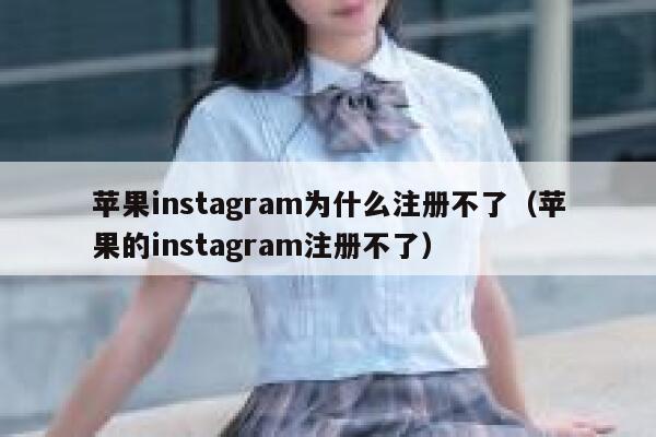 苹果instagram为什么注册不了（苹果的instagram注册不了） 第1张