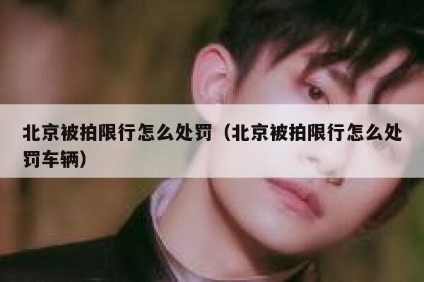 北京被拍限行怎么处罚（北京被拍限行怎么处罚车辆） 第1张