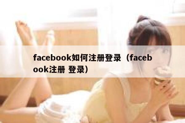 facebook如何注册登录（facebook注册 登录） 第1张