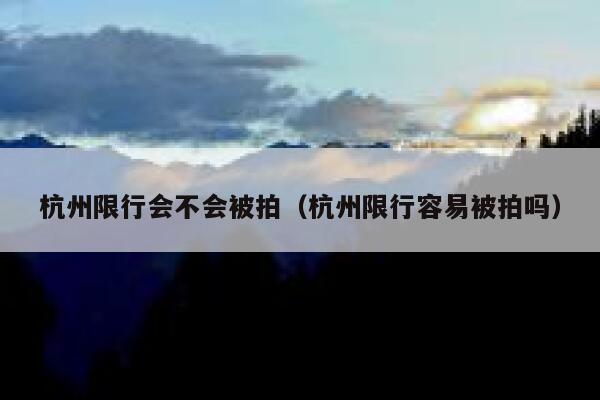 杭州限行会不会被拍（杭州限行容易被拍吗） 第1张
