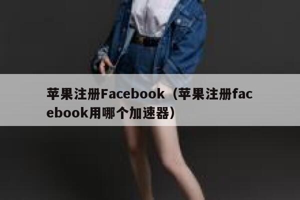 苹果注册Facebook（苹果注册facebook用哪个加速器） 第1张