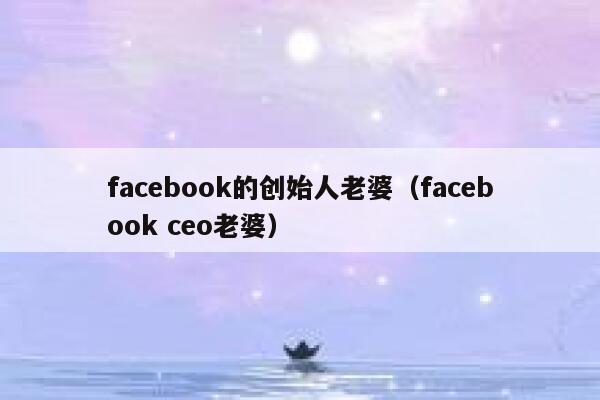 facebook的创始人老婆（facebook ceo老婆） 第1张