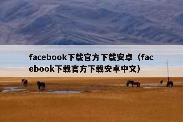 facebook下载官方下载安卓（facebook下载官方下载安卓中文） 第1张