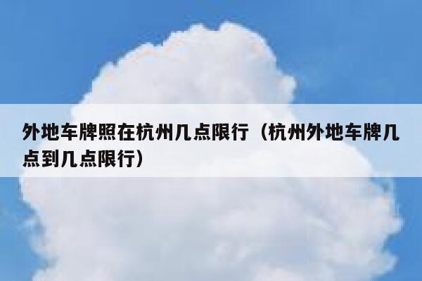 外地车牌照在杭州几点限行（杭州外地车牌几点到几点限行） 第1张