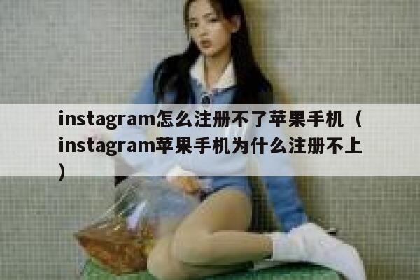 instagram怎么注册不了苹果手机（instagram苹果手机为什么注册不上） 第1张