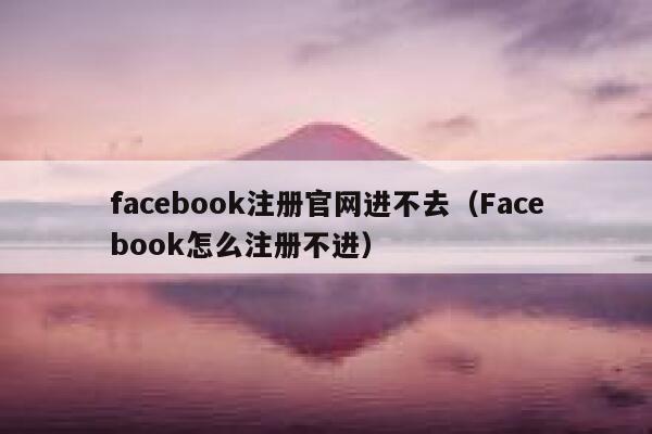 facebook注册官网进不去（Facebook怎么注册不进） 第1张