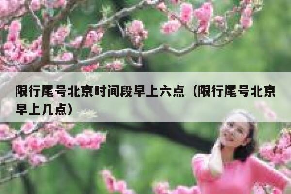 限行尾号北京时间段早上六点（限行尾号北京早上几点） 第1张