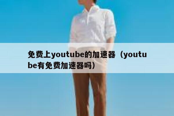 免费上youtube的加速器（youtube有免费加速器吗） 第1张