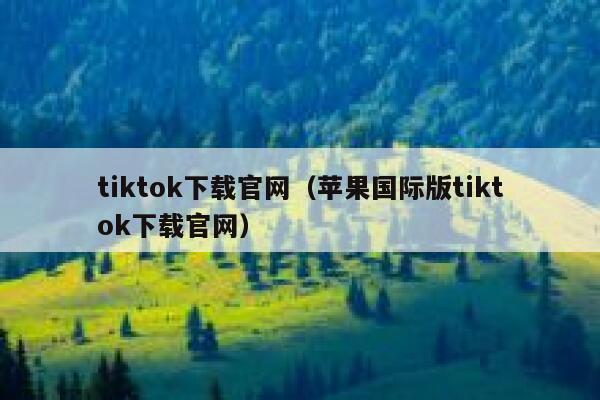 tiktok下载官网（苹果国际版tiktok下载官网） 第1张