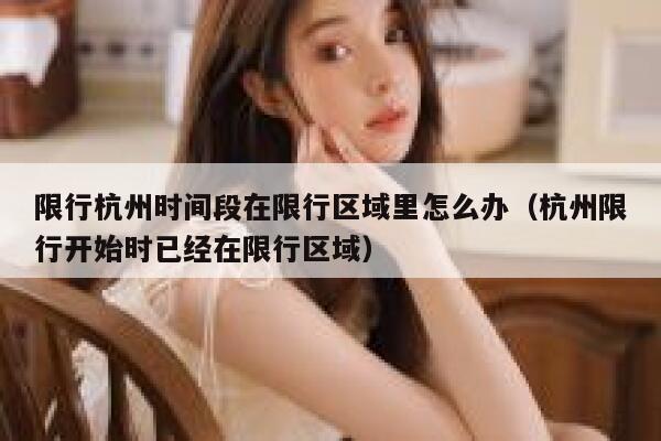限行杭州时间段在限行区域里怎么办（杭州限行开始时已经在限行区域） 第1张
