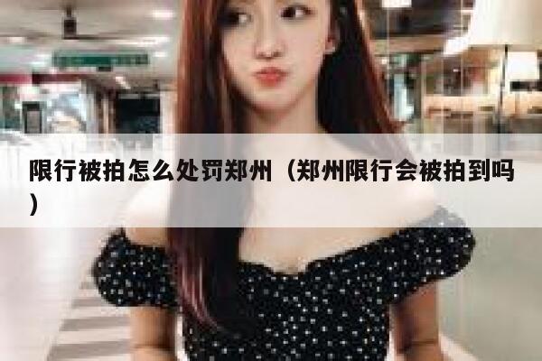 限行被拍怎么处罚郑州（郑州限行会被拍到吗） 第1张