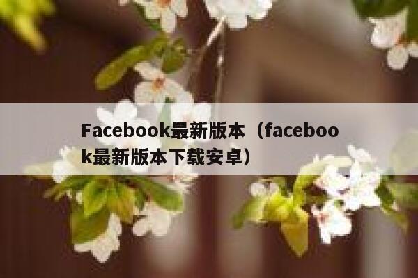 Facebook最新版本（facebook最新版本下载安卓） 第1张